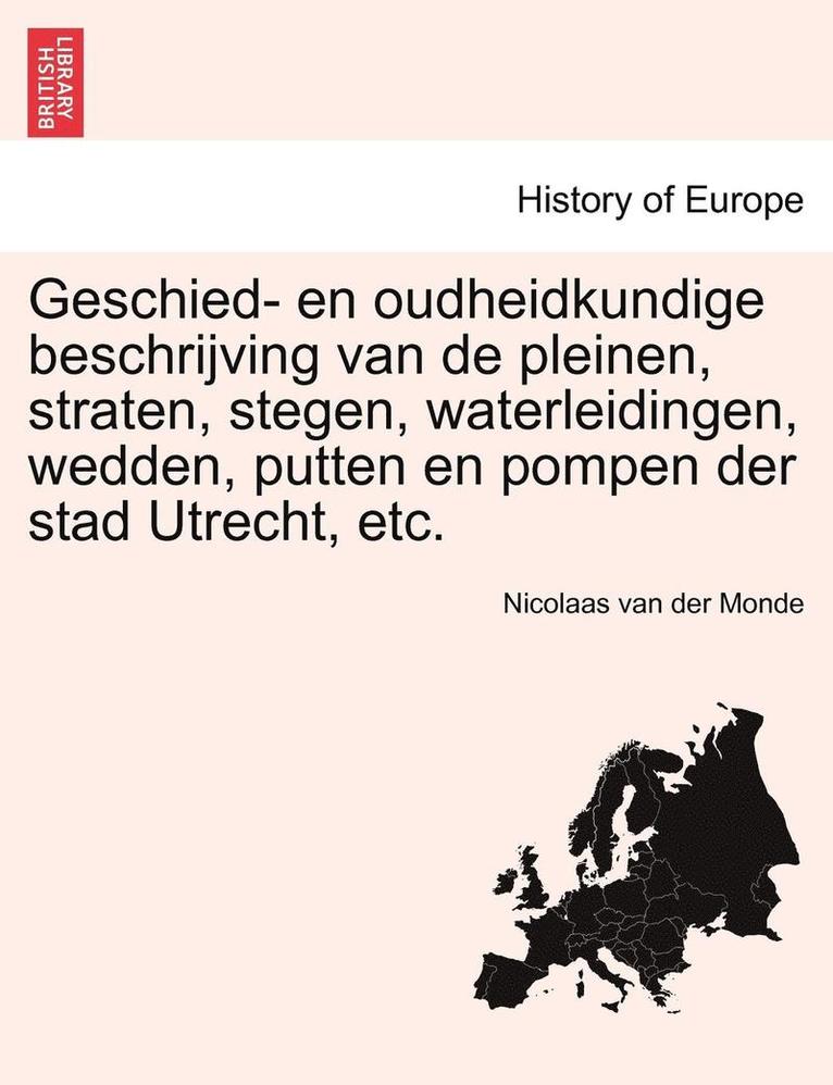 Nicolaas Van Der Monde - Geschied- En Oudheidkundige Beschrijving Van de Pleinen, Straten, Stegen, Waterleidingen, Wedden, Putten En Pompen Der Stad Utrecht, Etc., Häftad