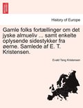 Gamle folks fortællinger om det jyske almueliv ... samt enkelte oplysende sidestykker fra øerne. Samlede af E. T. Kristensen.