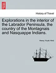 Henry Youle Hind - Explorations in the interior of the Labrador Peninsula, the country of the Montagnais and Nasquappe Indians., Häftad. Tillgänglighet: Lägg i varukorg