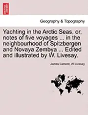 James Lamont, W Livesay - Yachting in the Arctic Seas, Or, Notes of Five Voyages ... in the Neighbourhood of Spitzbergen and Novaya Zembya ... Edited and Illustrated by W. Livesay., Häftad. Tillgänglighet: Lägg i varukorg