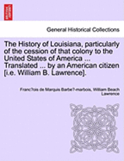 Franc Ois De Marquis Barbe -Marbois, William Beach Lawrence - History of Louisiana, Particularly of the Cession of That Colony to the United States of America ... Translated ... by an American Citizen [I.E. William B. Lawrence]., Häftad