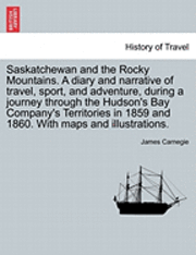 James Carnegie - Saskatchewan and the Rocky Mountains. A diary and narrative of travel, sport, and adventure, during a journey through the Hudson's Bay Company's Territories in 1859 and 1860. With maps and illustrations., Häftad