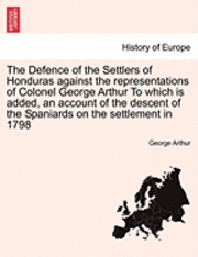 George Arthur - The Defence of the Settlers of Honduras Against the Representations of Colonel George Arthur to Which Is Added, an Account of the Descent of the Spani, Häftad. Tillgänglighet: Lägg i varukorg