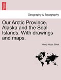 Our Arctic Province. Alaska and the Seal Islands. With drawings and maps.