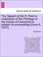Speech of Sir R. Peel in Vindication of the Privilege of the House of Commons to Publish Its Proceedings [june 8, 1837].