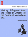History of England from the Peace of Utrecht (to the Peace of Versailles), Etc.