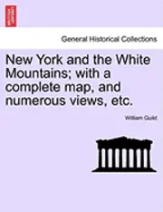 William Guild - New York and the White Mountains; With a Complete Map, and Numerous Views, Etc., Häftad. Tillgänglighet: Lägg i varukorg