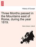 Three Months Passed in the Mountains East of Rome, During the Year 1819.