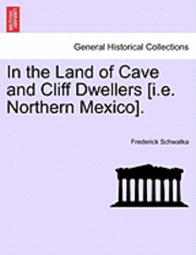 In the Land of Cave and Cliff Dwellers [I.E. Northern Mexico].