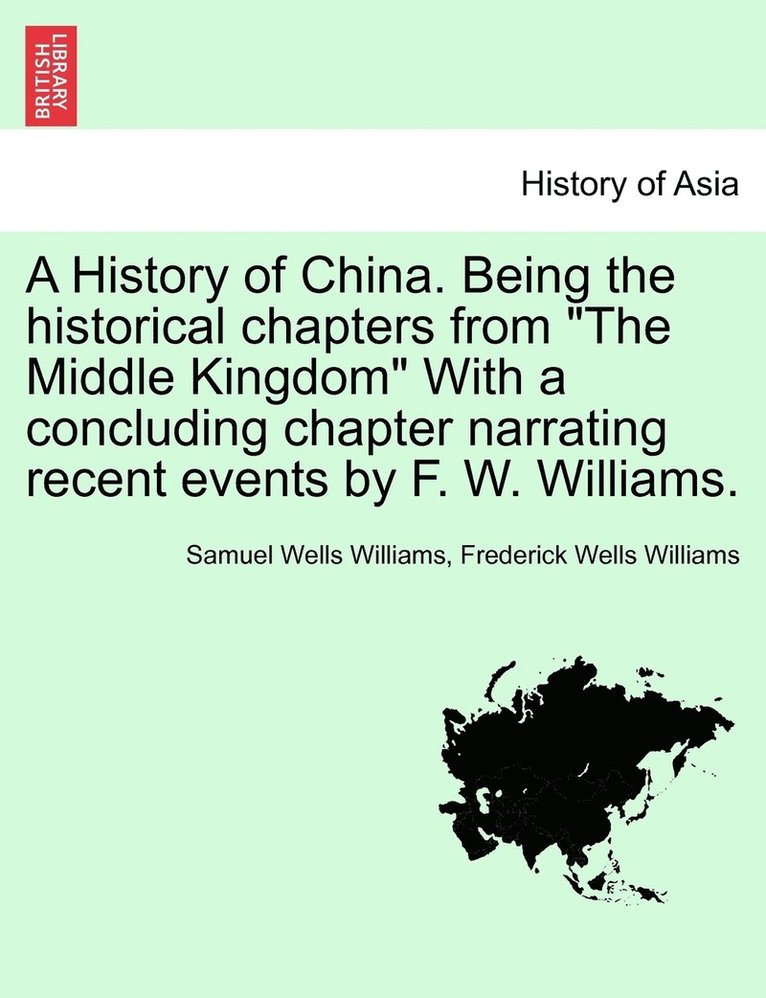 Samuel Wells Williams, Frederick Wells Williams - History of China. Being the historical chapters from "The Middle Kingdom" With a concluding chapter narrating recent events by F. W. Williams., Häftad