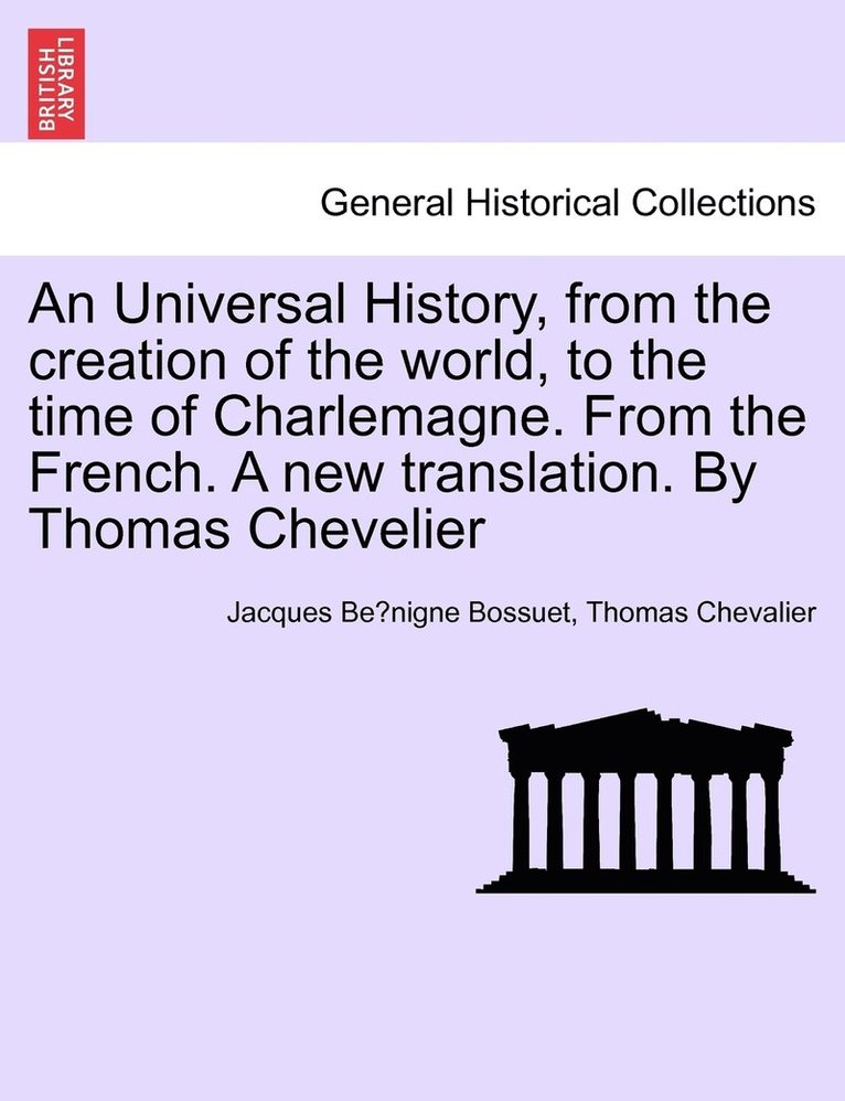 Universal History, from the creation of the world, to the time of Charlemagne. From the French. A new translation. By Thomas Chevelier