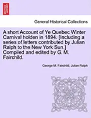 George M. Fairchild, Julian Ralph - A Short Account of Ye Quebec Winter Carnival Holden in 1894. [Including a Series of Letters Contributed by Julian Ralph to the New York Sun.] Compiled, Häftad. Tillgänglighet: Lägg i varukorg