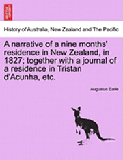 Augustus Earle - Narrative of a Nine Months' Residence in New Zealand, in 1827; Together with a Journal of a Residence in Tristan D'Acunha, Etc., Häftad
