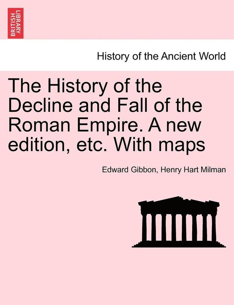 History of the Decline and Fall of the Roman Empire. a New Edition, Etc. with Maps. Vol. IV.