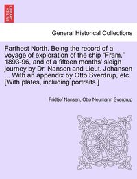 Farthest North. Being the record of a voyage of exploration of the ship &quot;Fram,&quot; 1893-96, and of a fifteen months' sleigh journey by Dr. Nansen and Lieut. Johansen ... With an appendix by