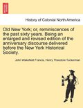 Old New York; or, reminiscences of the past sixty years. Being an enlarged and revised edition of the anniversary discourse delivered before the New York Historical Society.