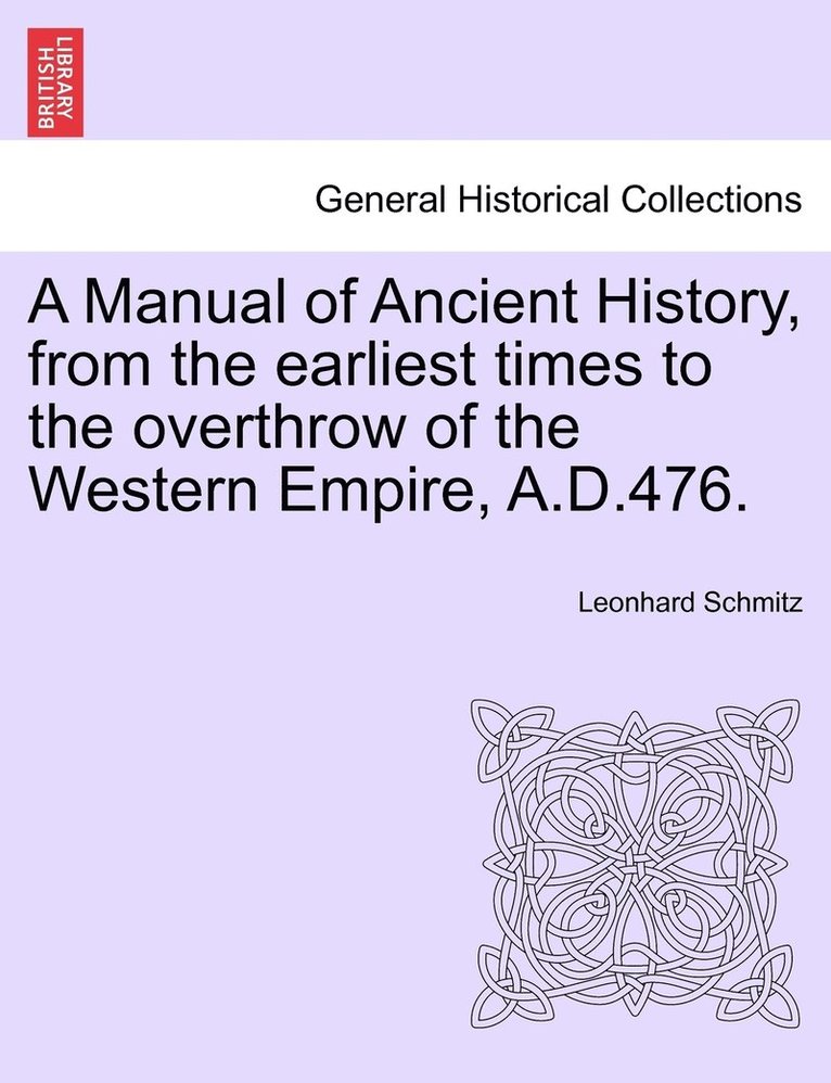 Manual of Ancient History, from the earliest times to the overthrow of the Western Empire, A.D.476.