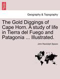 The Gold Diggings of Cape Horn. a Study of Life in Tierra del Fuego and Patagonia ... Illustrated.