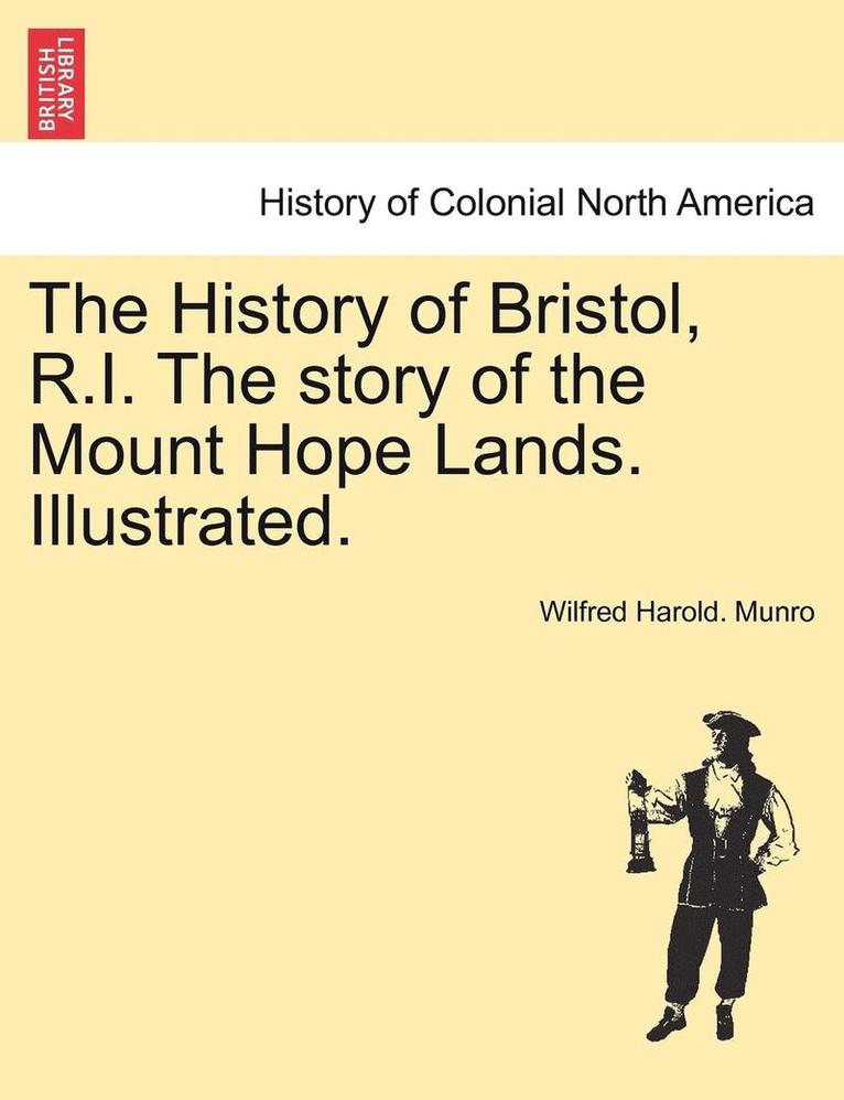 Wilfred Harold Munro - The History of Bristol, R.I. the Story of the Mount Hope Lands. Illustrated., Häftad