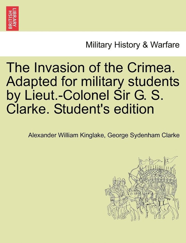 Invasion of the Crimea. Adapted for military students by Lieut.-Colonel Sir G. S. Clarke. Student's edition