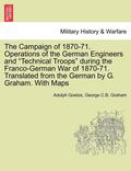 The Campaign of 1870-71. Operations of the German Engineers and Technical Troops During the Franco-German War of 1870-71. Translated from the German b