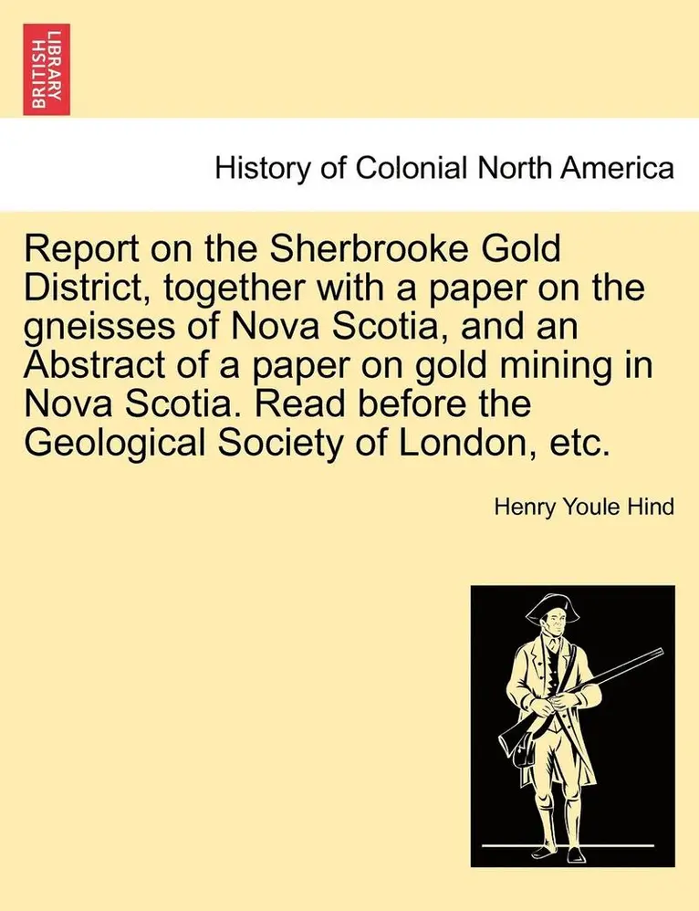 Henry Youle Hind - Report on the Sherbrooke Gold District, Together with a Paper on the Gneisses of Nova Scotia, and an Abstract of a Paper on Gold Mining in Nova Scotia, Häftad. Tillgänglighet: Lägg i varukorg