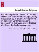 Remarks Upon the Letters of Thomas Winter and the Lord Mounteagle, Lately Discovered by J. Bruce. Also Upon the Evidence of Lord Mounteagle's Implication in the Gunpowder Treason, Etc. from the Arc...