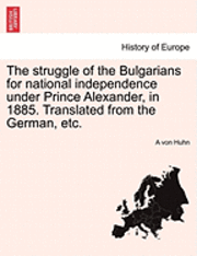 The Struggle of the Bulgarians for National Independence Under Prince Alexander, in 1885. Translated from the German, Etc.