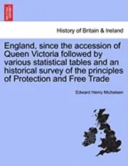 Edward Henry Michelsen - England, Since the Accession of Queen Victoria Followed by Various Statistical Tables and an Historical Survey of the Principles of Protection and Fre, Häftad. Tillgänglighet: Lägg i varukorg