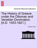 The History of Greece Under the Ottoman and Venetian Domination. [A.D. 1453-1821.]