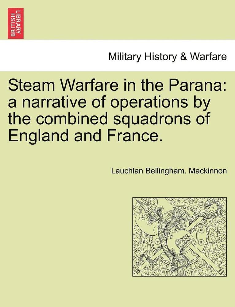 Steam Warfare in the Parana: A Narrative of Operations by the Combined Squadrons of England and France.