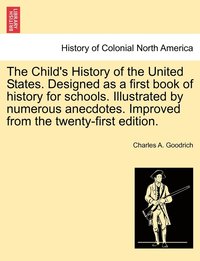 Child's History of the United States. Designed as a first book of history for schools. Illustrated by numerous anecdotes. Improved from the twenty-first edition.
