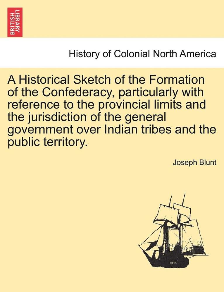 Joseph Blunt - A Historical Sketch of the Formation of the Confederacy, Particularly with Reference to the Provincial Limits and the Jurisdiction of the General Gove, Häftad. Tillgänglighet: Lägg i varukorg