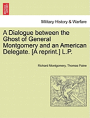 Richard Montgomery, Thomas Paine - A Dialogue Between the Ghost of General Montgomery and an American Delegate. [A Reprint.] L.P., Häftad. Tillgänglighet: Lägg i varukorg