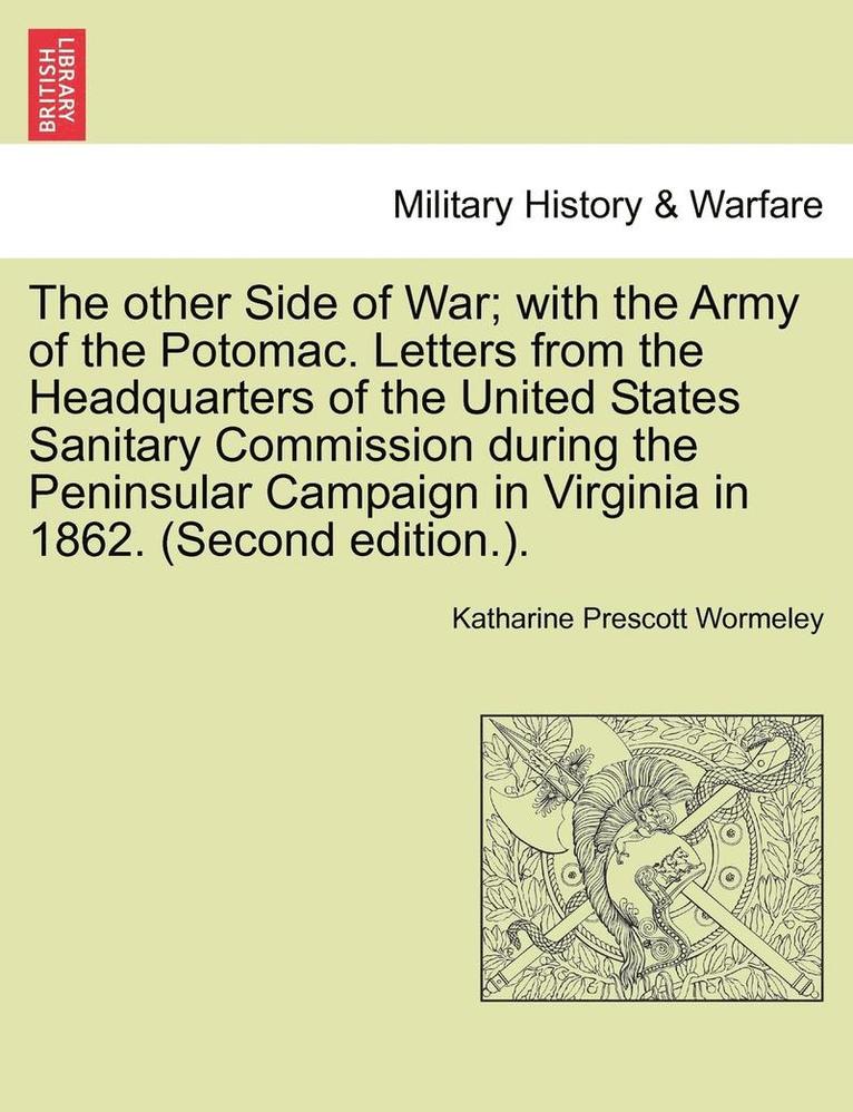 Other Side of War; With the Army of the Potomac. Letters from the Headquarters of the United States Sanitary Commission During the Peninsular Campaign in Virginia in 1862. (Second Edition.).