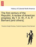 first century of the Republic. A review of American progress. By T. D. W., F. A. P. Barnard [and others].