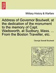George Sewall Boutwell - Address of Governor Boutwell, at the Dedication of the Monument to the Memory of Capt. Wadsworth, at Sudbury, Mass. ... from the Boston Traveller, Etc., Häftad. Tillgänglighet: Lägg i varukorg