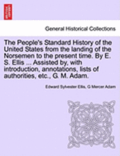 The People's Standard History of the United States from the Landing of the Norsemen to the Present Time. by E. S. Ellis ... Assisted By, with Introduction, Annotations, Lists of Authorities, Etc., G.