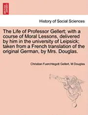 Christian Fhurchtegott Gellert, M. Douglas - The Life of Professor Gellert; With a Course of Moral Lessons, Delivered by Him in the University of Leipsick; Taken from a French Translation of the, Häftad. Tillgänglighet: Lägg i varukorg
