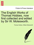 The English Works of Thomas Hobbes, now first collected and edited by Sir W. Molesworth.