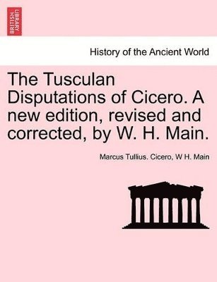 Marcus Tullius Cicero, W H Main - Tusculan Disputations of Cicero. a New Edition, Revised and Corrected, by W. H. Main., Häftad