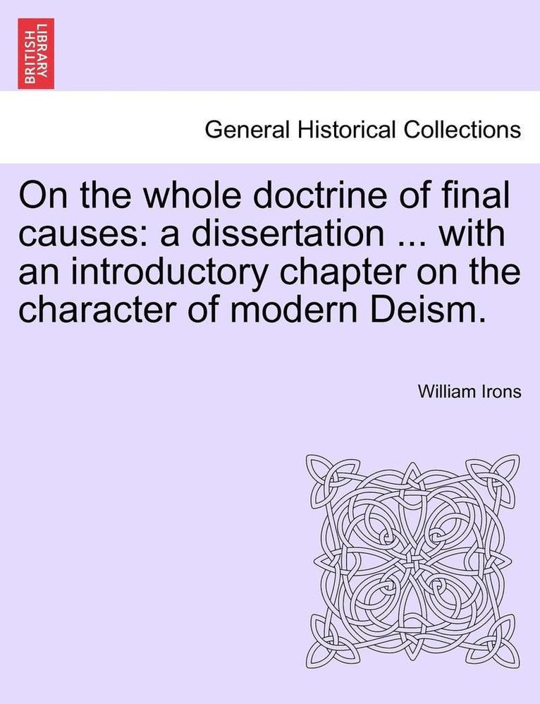 On the Whole Doctrine of Final Causes: A Dissertation ... with an Introductory Chapter on the Character of Modern Deism.
