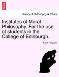 Institutes of Moral Philosophy. for the Use of Students in the College of Edinburgh.