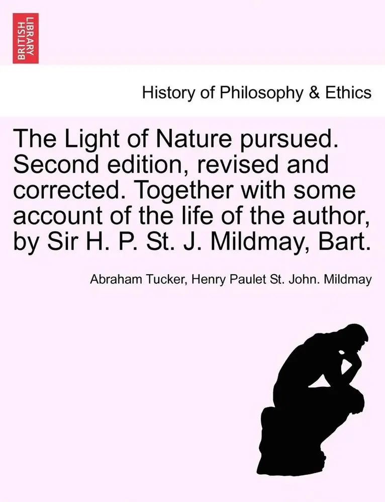Abraham Tucker, Henry Paulet St John Mildmay - The Light of Nature Pursued. Second Edition, Revised and Corrected. Together with Some Account of the Life of the Author, by Sir H. P. St. J. Mildmay,, Häftad. Tillgänglighet: Lägg i varukorg