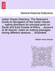 William Henry Rosser - Indian Ocean Directory. The Seaman's Guide to Navigation of the Indian Ocean, ... sailing directions for principal ports on South and East Coasts of Africa, ...account of all Islands, Häftad. Tillgänglighet: Lägg i varukorg