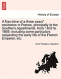 A Narrative of a Three Years' Residence in France, Principally in the Southern Departments, from 1802 to 1805: Including Some Particulars Respecting t