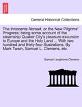 Innocents Abroad, or the New Pilgrims' Progress; being some account of the steamship Quaker City's pleasure excursion to Europe and the Holy Land ... With two hundred and thirty-four illustrations....