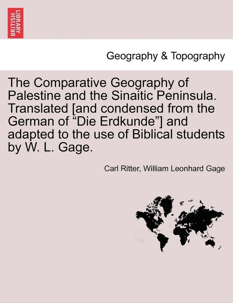 Comparative Geography of Palestine and the Sinaitic Peninsula. Translated [and condensed from the German of "Die Erdkunde"] and adapted to the use of Biblical students by W. L. Gage.
