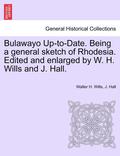 Bulawayo Up-To-Date. Being a General Sketch of Rhodesia. Edited and Enlarged by W. H. Wills and J. Hall.