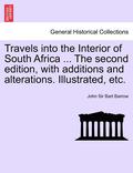 Travels Into the Interior of South Africa ... the Second Edition, with Additions and Alterations. Illustrated, Etc.